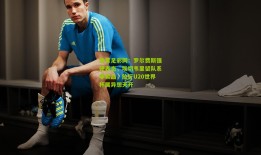 体育足彩网：罗尔费斯强硬表态，埃切韦里留队系非卖品，放行U20世界杯属异想天开