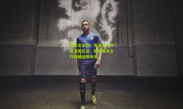 体育足彩网：海港全力冲冠卫冕在望，穆帅南洋之行暗藏战略布局