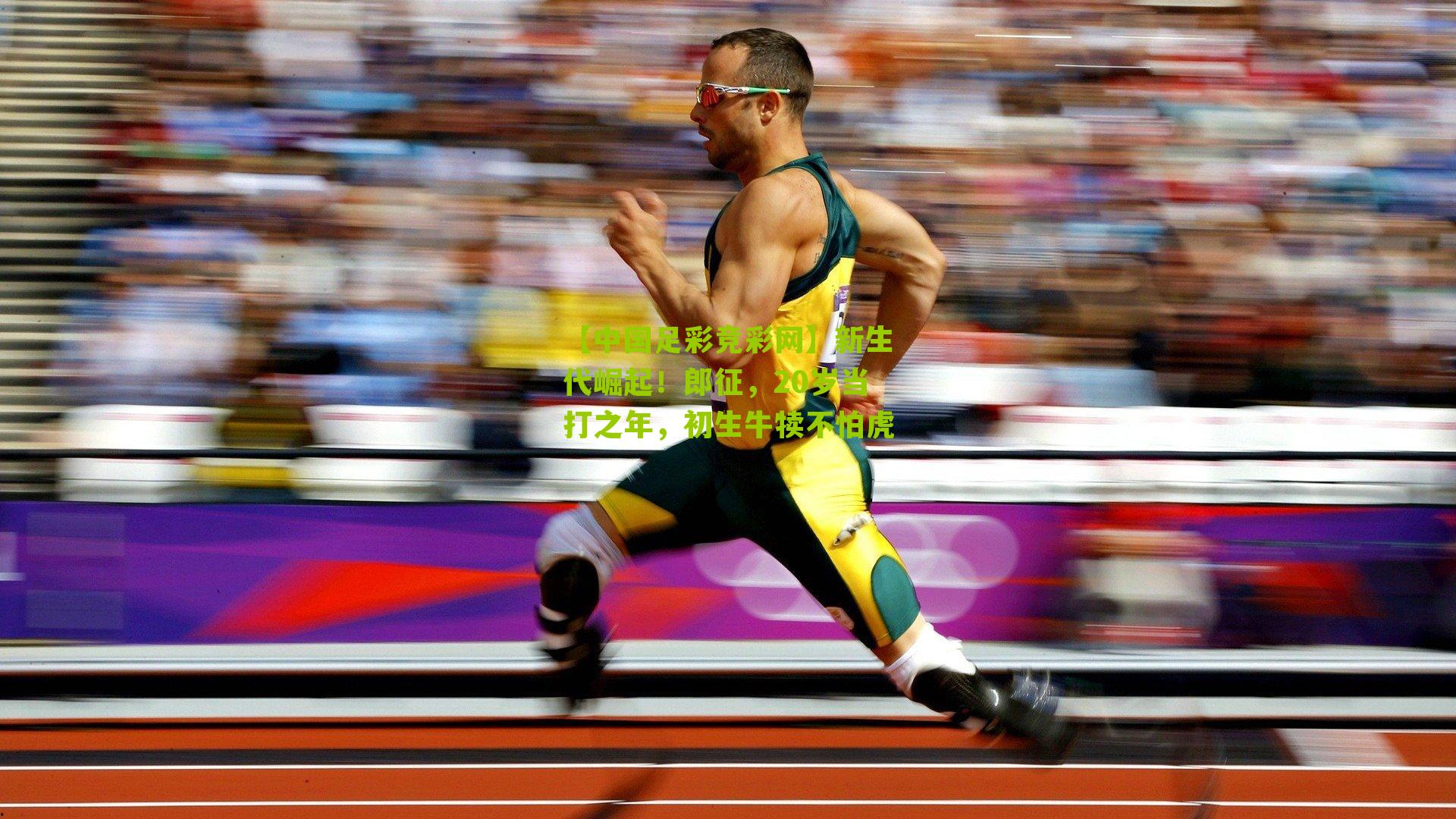 新生代崛起!郎征,20岁当打之年,初生牛犊不怕虎