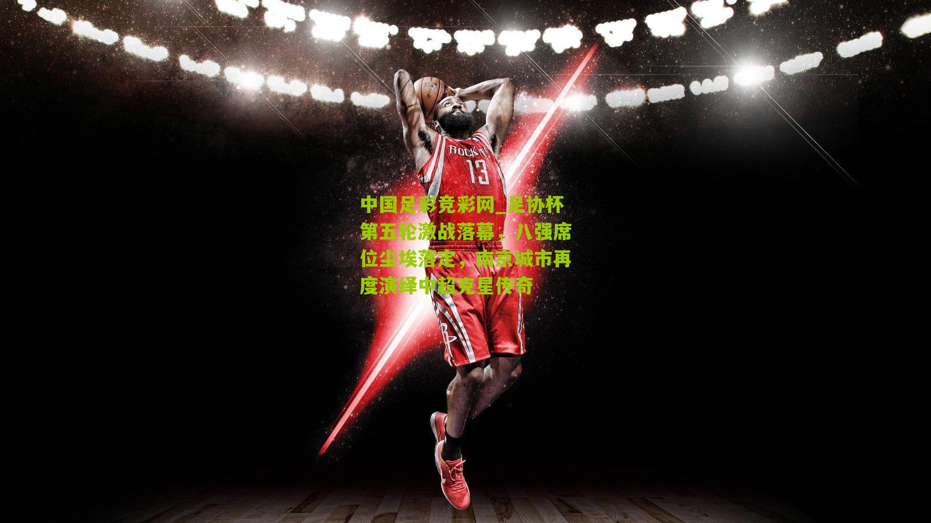 足协杯第五轮激战落幕,八强席位尘埃落定,南京城市再度演绎中超克星传奇