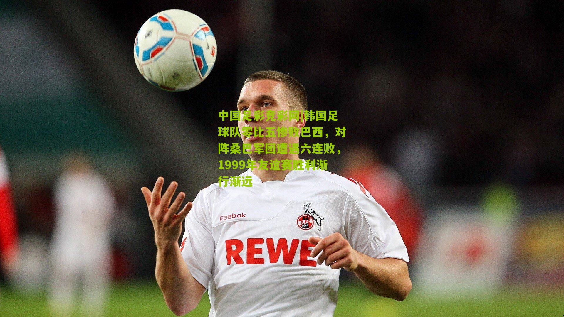 韩国足球队零比五惨败巴西，对阵桑巴军团遭遇六连败，1999年友谊赛胜利渐行渐远
