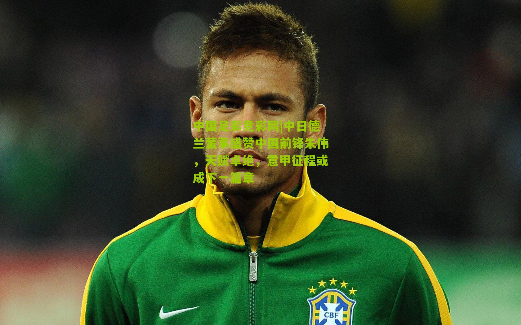 中日德兰董事盛赞中国前锋朱伟,天赋卓绝,意甲征程或成下一篇章