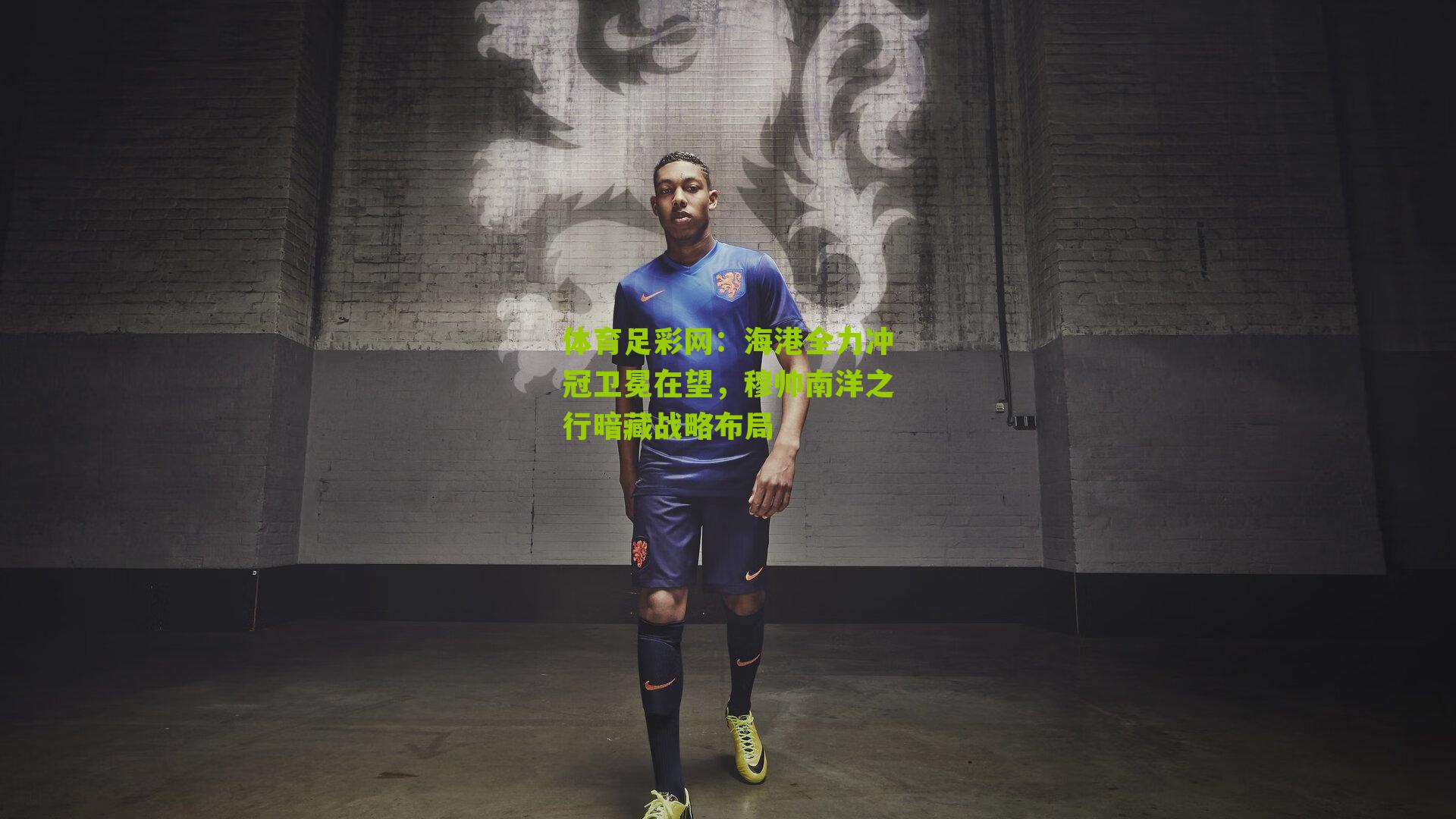 海港全力冲冠卫冕在望,穆帅南洋之行暗藏战略布局