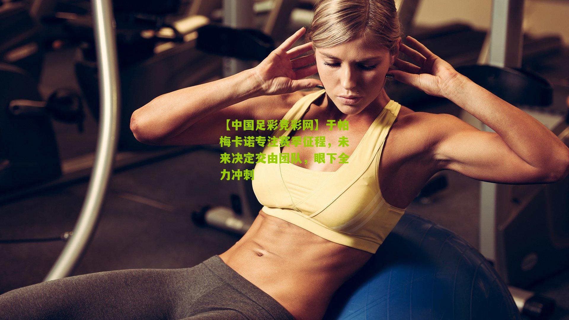 于帕梅卡诺专注赛季征程，未来决定交由团队，眼下全力冲刺